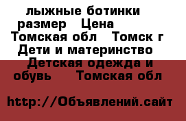 лыжные ботинки 36 размер › Цена ­ 1 200 - Томская обл., Томск г. Дети и материнство » Детская одежда и обувь   . Томская обл.